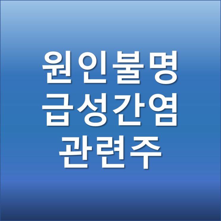 원인모를 어린이 급성간염 관련주 TOP3 (진매트릭스, 압타바이오, 차백신연구소)