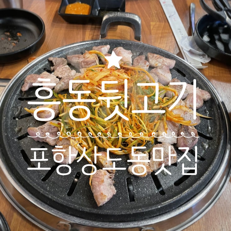  포항상도동맛집 _ 다시찾은 흥동진짜생뒷고기