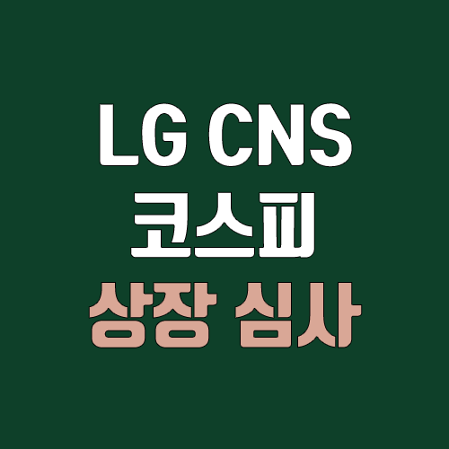 LG CNS 코스피 상장, IPO 진행 (실적, 주식, 공모주 청약, 주관사, 상장일, 장외가, 엘지씨엔에스)