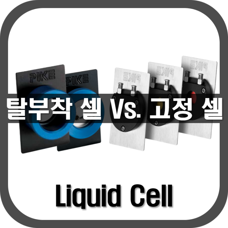 [ Liquid Cell ] 탈부착 셀과 고정 셀 중에 어떤 것이 필요할까요?