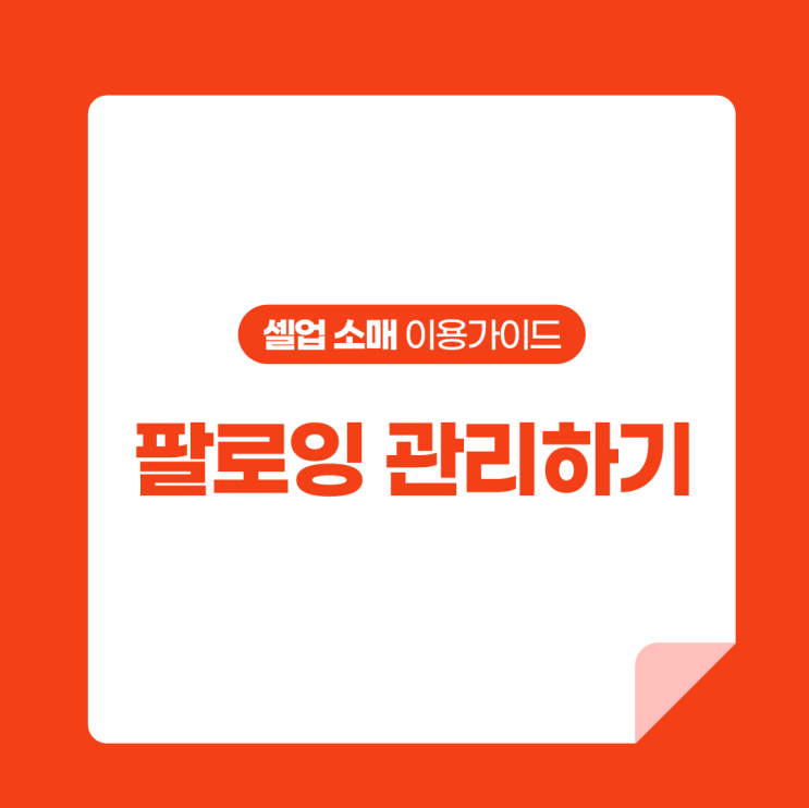  [셀업 소매 이용가이드] 팔로잉 관리하기