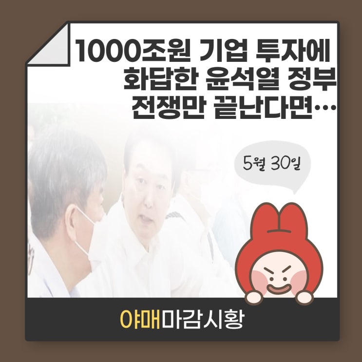  [ 마감시황 ] 1000조원 기업 투자에  화답한 윤석열 정부 전쟁만 끝난다면…반등 가능하다!