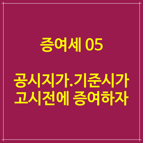 증여세 자료 05 공시지가나 기준시가가 고시되기 전에 증여하자.