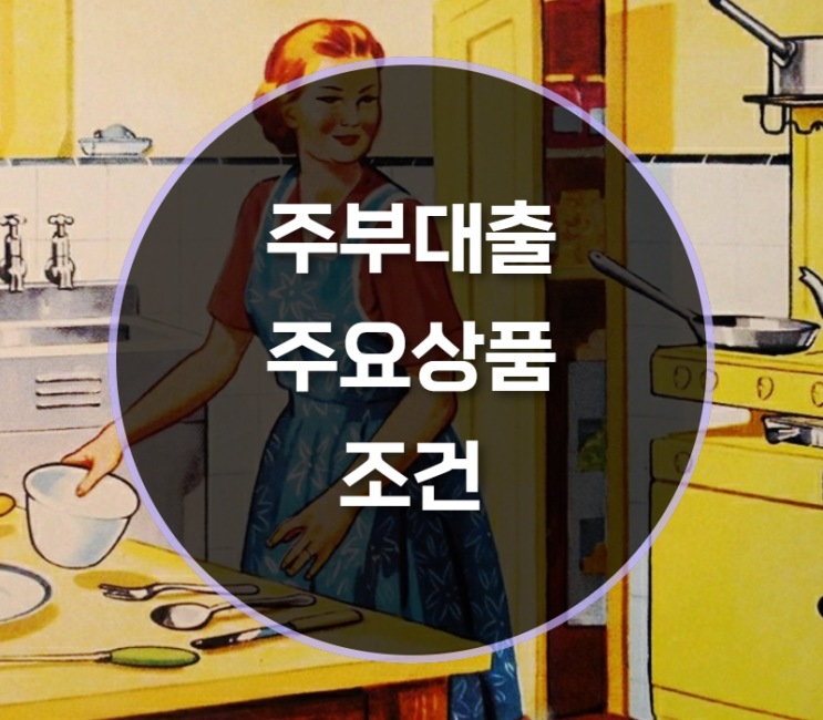  주부대출 주요상품 조건 알아보기