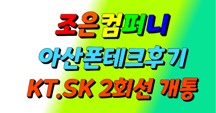  (아산폰테크)KT.SK신규2회선당일개통후기