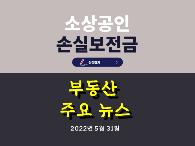 [아이언정 부동산 분양홈 뉴스 220531]소상공인 손실보전금 신청일 첫날... 신청기간 지급 대상 지급일 신청일정 지급방법 Q&A로 알아보기