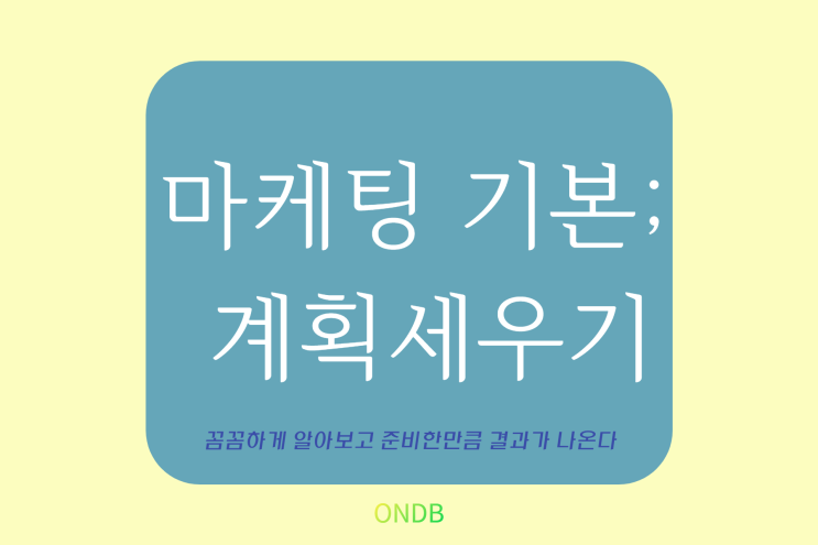 [마 시리즈 2] 마케팅의 기본 ; 계획 세우기 (꼼꼼하게 알아보고 준비한만큼 결과가 나온다)