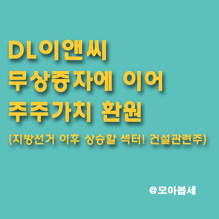  DL이앤씨 - 올해 무상증자에 이어 배당확대 및 자사주 매입도 이행, 앞으로의 전망