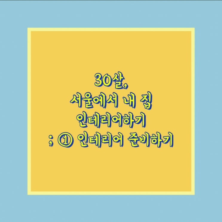  30살, 서울에서 내 집 인테리어하기 ① 18평 구축아파트 인테리어 준비하기