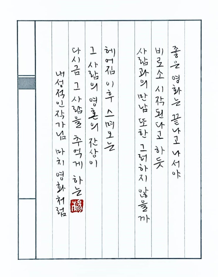  [캘리그라피(붓펜)/마치영화처럼/내성적인작가/좋은글귀/공감글귀/감성글귀] 좋은 영화는 끝나고 나서야 비로소 시작된다고 하듯 사람과의 만남 또한 그러하지 않을까...