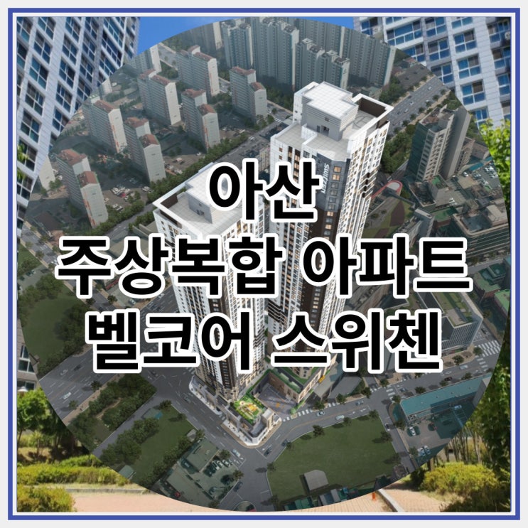  아산 주상복합 아파트 벨코어 스위첸 미분양분 신규공급 안내