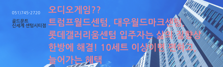  트럼프월드센텀, 대우월드마크센텀, 롯데갤러리움센텀 입주자? 오디오게임?? 골드문트 신세계 센텀시티점에서 한방에 해결!