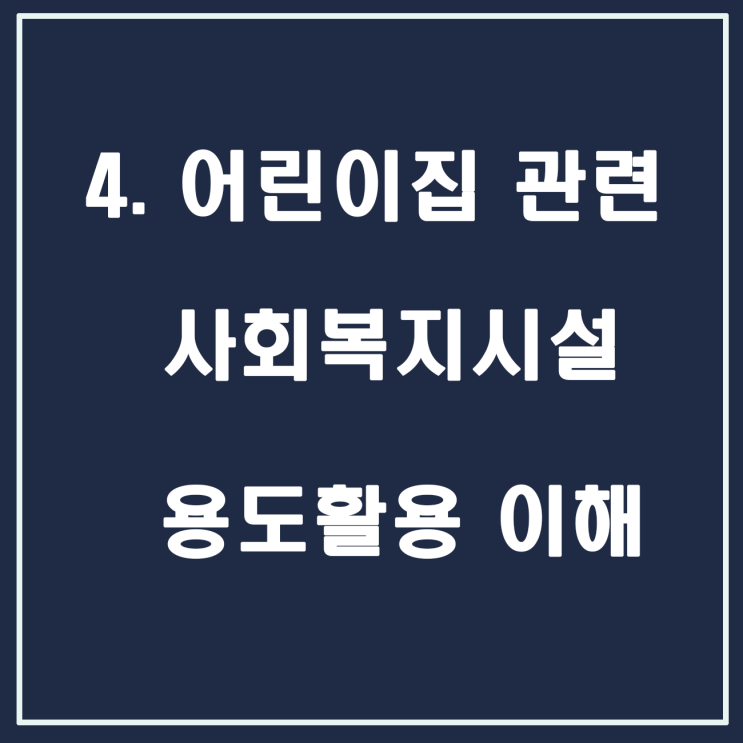  4. 어린이집 관련 사회복지시설 용도 활용 이해