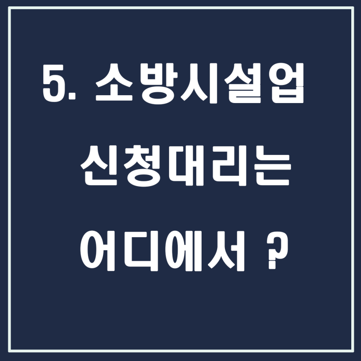  5. 소방시설업 등록신청 대리는 어디에 의뢰해야 할까요?
