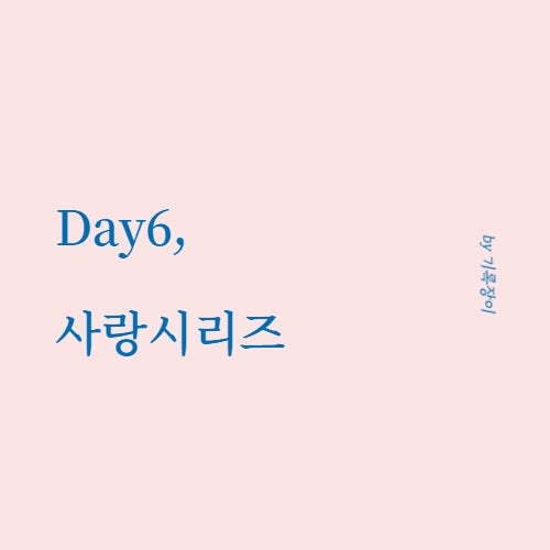  [ Day6 ] 사랑시리즈