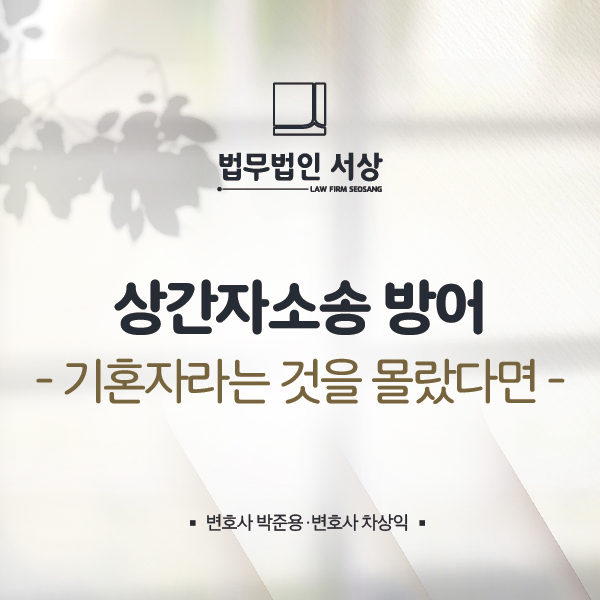 상간자소송 방어, 상대방이 기혼자라는 걸 모르고 만나다 소장을 받았다면 상간자소송 방어, 상대방이 기혼자라는 걸 모르고 만나다 소장을 받았다면