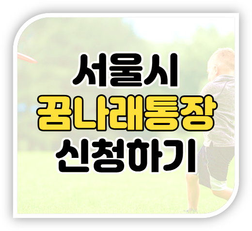  2022 서울시 꿈나래통장 저소득층 대상 지원내용 신청 바로가기