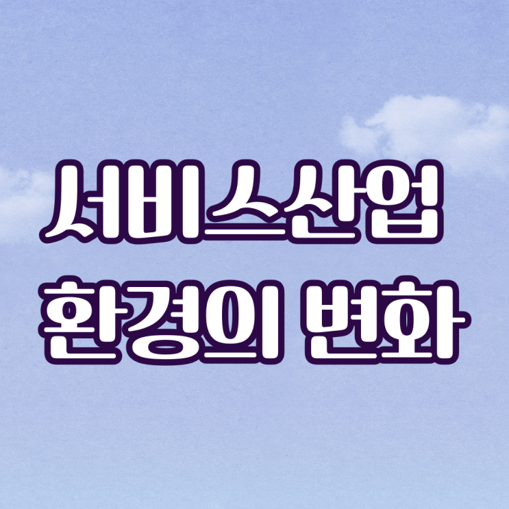 서비스산업 환경의 변화와 산업발전을 위한 정책체계