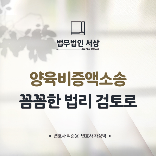 양육비증액소송 꼼꼼한 법리 검토로 준비해야 승산이 높아집니다! 양육비증액소송 꼼꼼한 법리 검토로 준비해야 승산이 높아집니다!