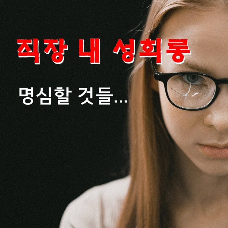  직장 내 성희롱을 하는 사람들이 명심할것 그리고 신고방법