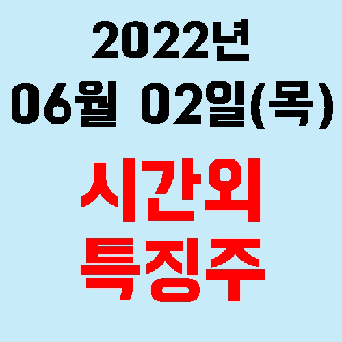  오늘의 시간외 특징주 2022년 06월 02일(목)