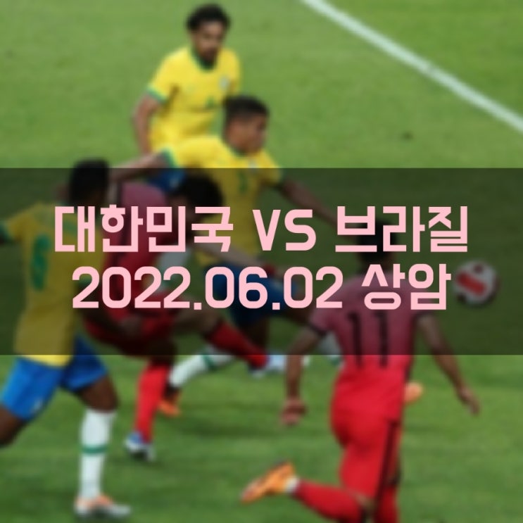 대한민국 VS 브라질 축구 국가대표 친선경기 A매치 (2022.06.02)