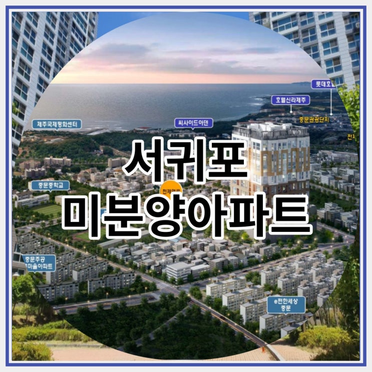  서귀포 미분양아파트 중문 신일해피트리더뷰 신규공급 안내