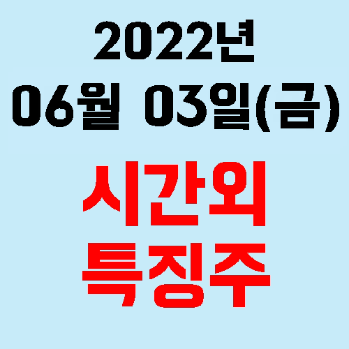  오늘의 시간외 특징주 2022년 06월 03일(금)