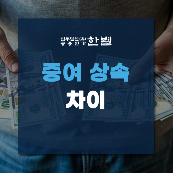  증여 상속 차이 명확하게 알아봐요
