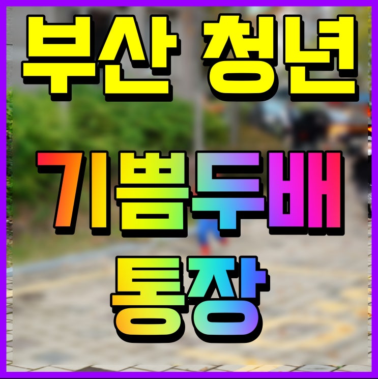 부산청년 기쁨두배통장 조건 누리집 신청 접수 OK