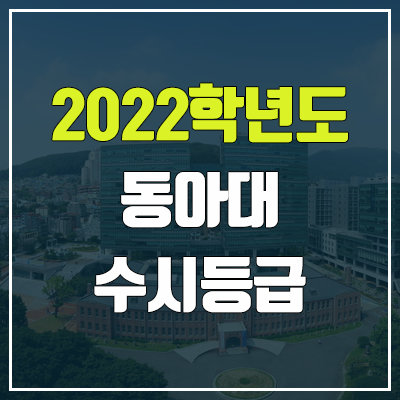 동아대 수시등급 (2022, 예비번호, 동아대학교) 동아대 수시등급 (2022, 예비번호, 동아대학교)