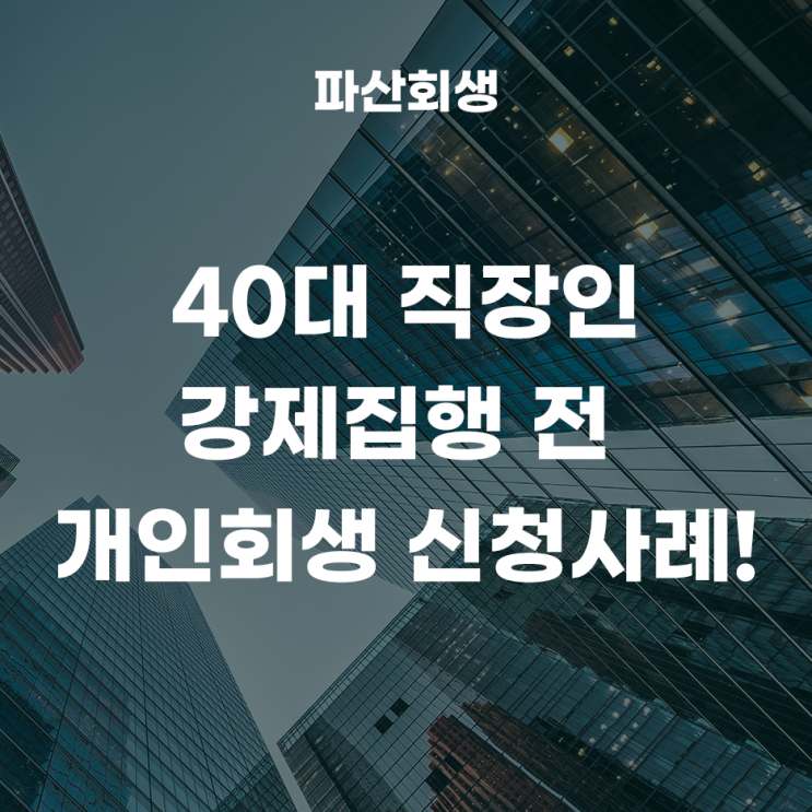  창원지방법원 마산 40대 직장인 강제집행 전 개인회생을 신청한 사례!(창원개인회생 마산개인회생)
