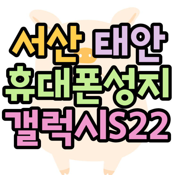 서산 태안 휴대폰성지 S22 가격 속닥속닥 서산 태안 휴대폰성지 S22 가격 속닥속닥