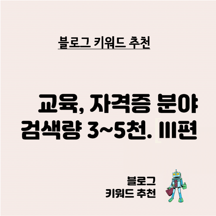  블로그 키워드 추천 - 교육 자격증 검색량 3천~5천 비율 0.02 이하 3편