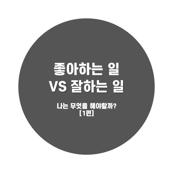  좋아하는 일 vs 잘하는 일, 나는 무엇을 해야할까? [1편]
