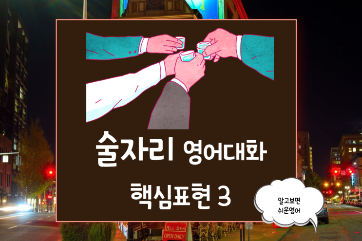  외국 친구와 술자리 영어 대화 알아야 할 3가지 표현