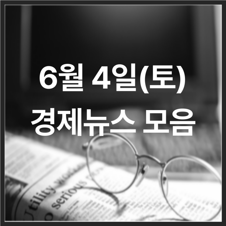  22년 6월 4일(토) 경제뉴스 모음