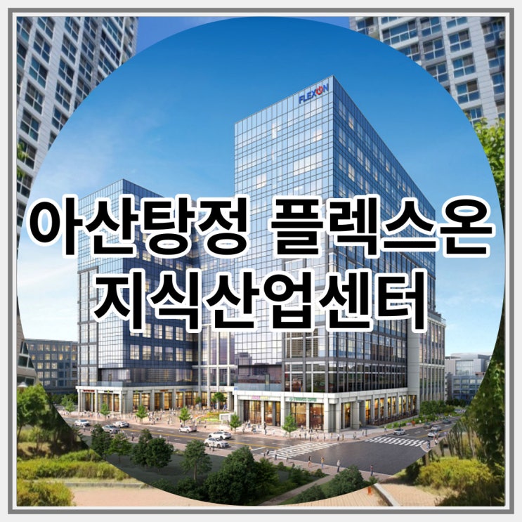  아산탕정 플렉스온 지식산업센터 신규분양 최신 정보