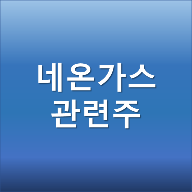  러시아 네온가스 관련주 - 우크라이나 전쟁으로 반도체 핵심소재 수출제한