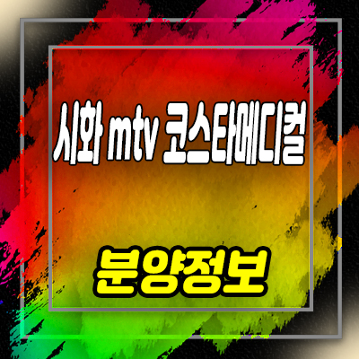  시화 mtv 코스타메디컬 상업시설 랜드마크 상가 분양가 및 잔여호실 안내