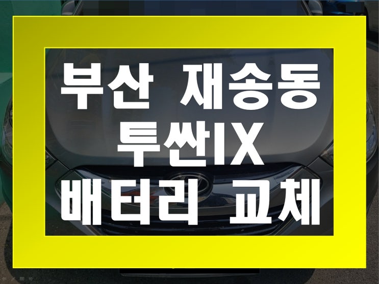  재송동 자동차 배터리 무료출장 투싼IX 밧데리 교체