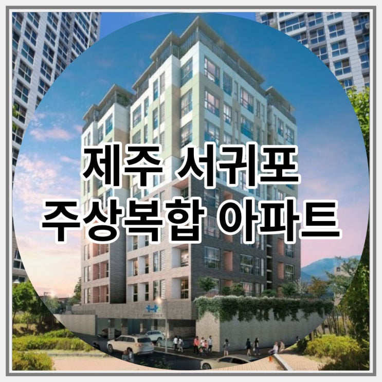  서귀포 주상복합아파트 중문신일해피트리 더뷰 신규공급 소식