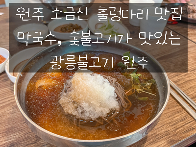  원주 소금산 출렁다리 맛집 - 막국수, 숯불고기가 맛있는 광릉불고기