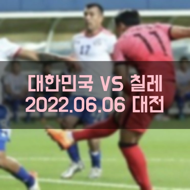 국가대표 남자 축구 A대표팀 대한민국 VS 칠레 친선 평가전 (2022.06.06)