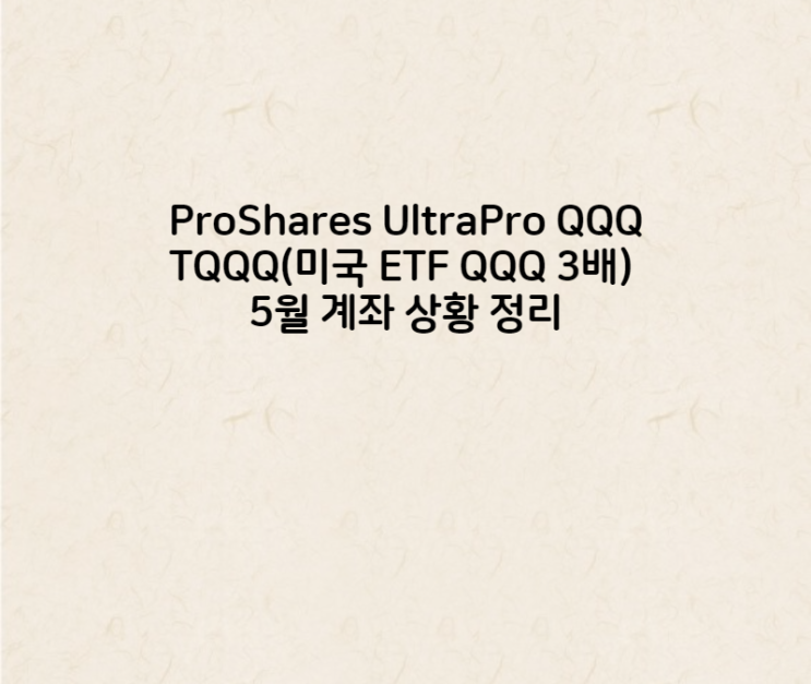 5월 TQQQ ProShares UltraPro QQQ (미국 ETF QQQ 3배) 계좌 상황 정리