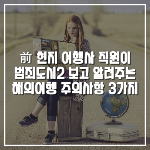  범죄도시2 보고 알려주는 여행정보, 여름휴가 해외여행 주의사항 3가지