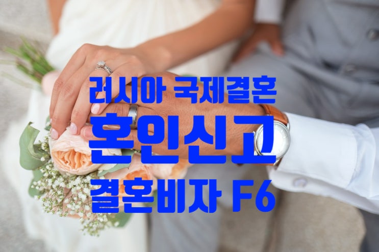 러시아여자/남자친구 국제결혼 혼인신고 및 결혼비자F6 허가 받는 방법(불법체류자 포함)