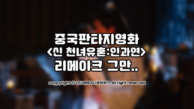  중국판타지영화 <신천녀유혼:인과연> 이제 그만 만들자