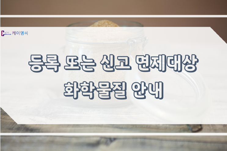  [ 케이엠씨 ] 화평법, 등록 또는 신고 면제대상 화학물질 안내