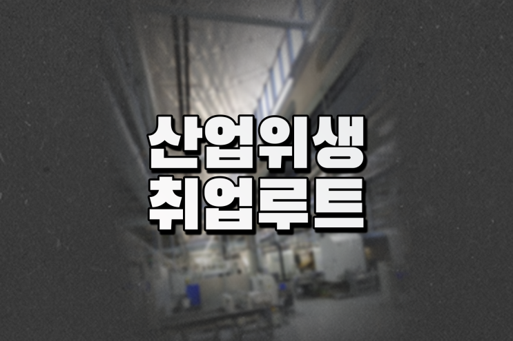  산업위생관리산업기사 산업위생관리기사 취업 루트 정리했어요